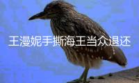 王漫妮手撕海王当众退还服装 所以……打底吊带还得自己买！