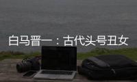 白马晋一：古代头号丑女竟创新了镜子