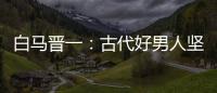 白马晋一：古代好男人坚决不娶“二房”？