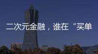 二次元金融，谁在“买单”？