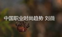 中国职业时尚趋势 刘薇：用设计带动产业链的一场创新