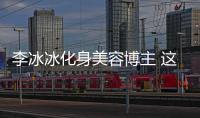 李冰冰化身美容博主 这些防晒心得你都学会了吗？