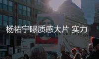 杨祐宁曝质感大片 实力诠释型男风度