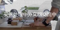 妥善处理中外文明交流中的意识形态表达问题