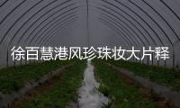 徐百慧港风珍珠妆大片释出 娓娓道来东方典雅