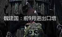 魏建国：前9月进出口增速9.9%，今年底外贸将明显翘尾